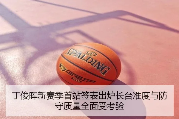 丁俊晖新赛季首站签表出炉长台准度与防守质量全面受考验
