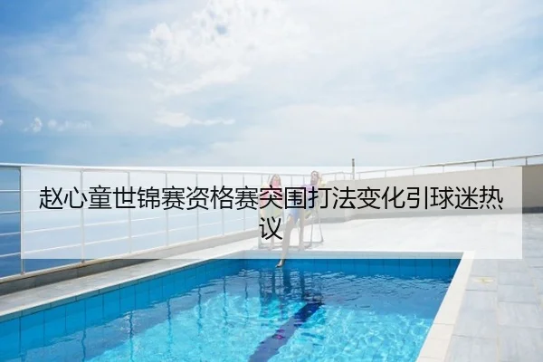 赵心童世锦赛资格赛突围打法变化引球迷热议